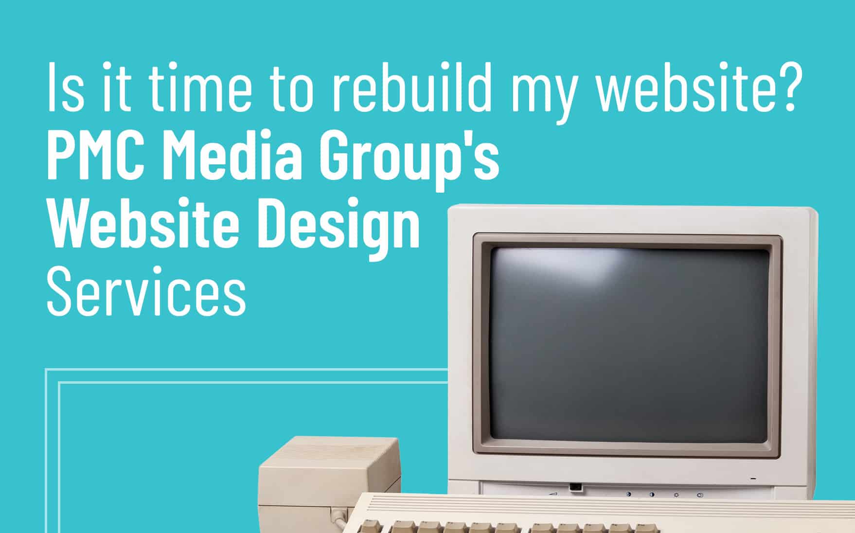 Is it time for a website rebuild? Old Website Rebuild at PMC Media Group