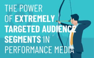 The Power of Extremely Targeted Audience Segments in Performance Media | PMC Performance Media Services | Digital Marketing Services | PMC Media Group
